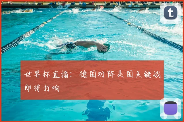 世界杯直播:德国对阵美国关键战即将打响