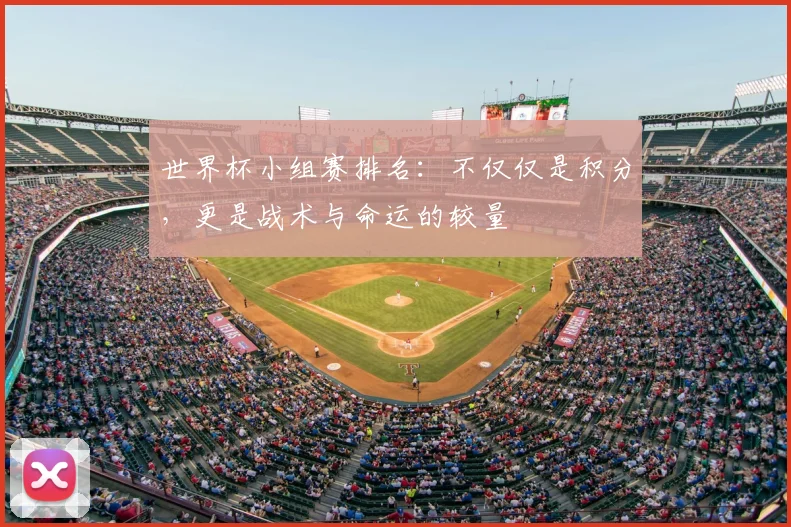 世界杯小组赛排名：不仅仅是积分，更是战术与命运的较量