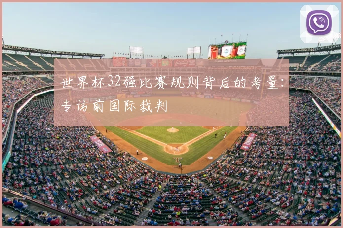 世界杯32强比赛规则背后的考量：专访前国际裁判