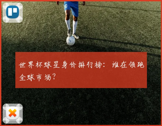 世界杯球星身价排行榜：谁在领跑全球市场？