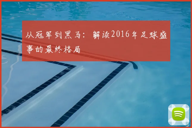 从冠军到黑马:解读2016年足球盛事的最终格局