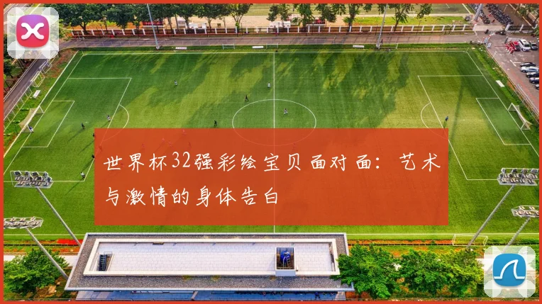 世界杯32强彩绘宝贝面对面:艺术与激情的身体告白