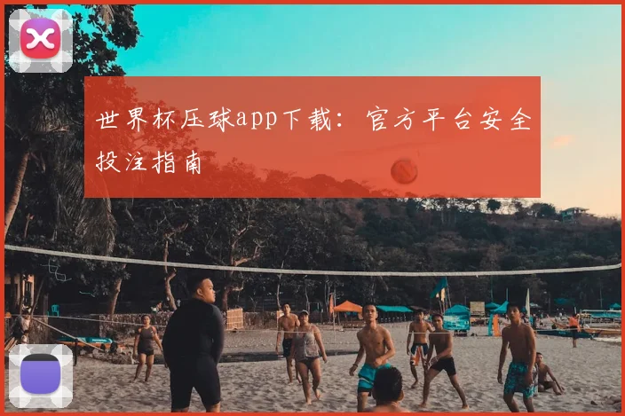 世界杯压球app下载:官方平台安全投注指南