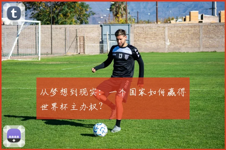 从梦想到现实:一个国家如何赢得世界杯主办权?