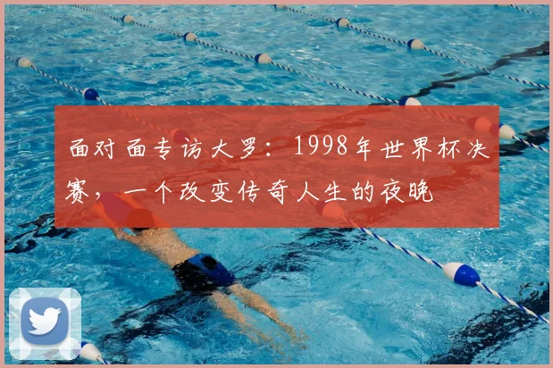 面对面专访大罗：1998年世界杯决赛，一个改变传奇人生的夜晚