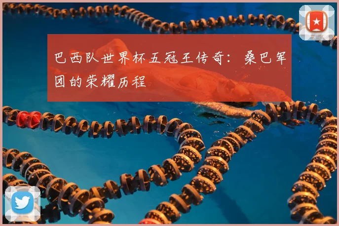 巴西队世界杯五冠王传奇：桑巴军团的荣耀历程