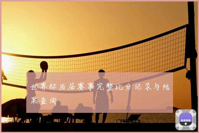 世界杯历届赛事完整比分记录与结果查询