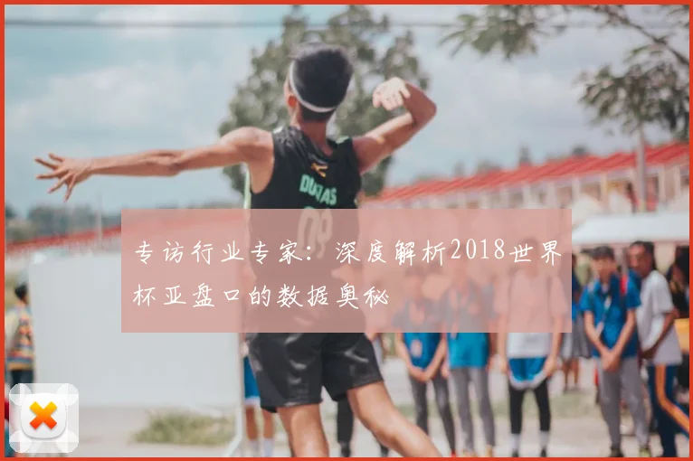 专访行业专家：深度解析2018世界杯亚盘口的数据奥秘