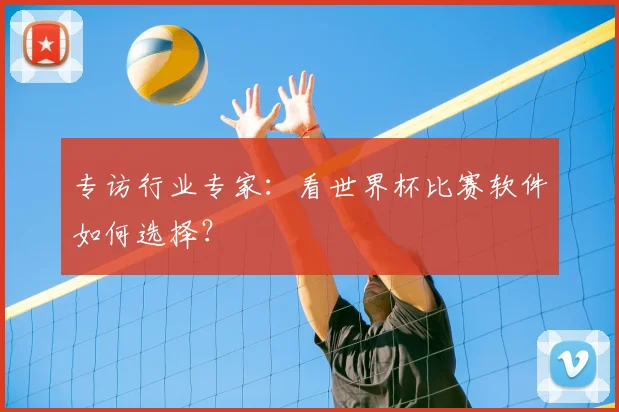 专访行业专家:看世界杯比赛软件如何选择?