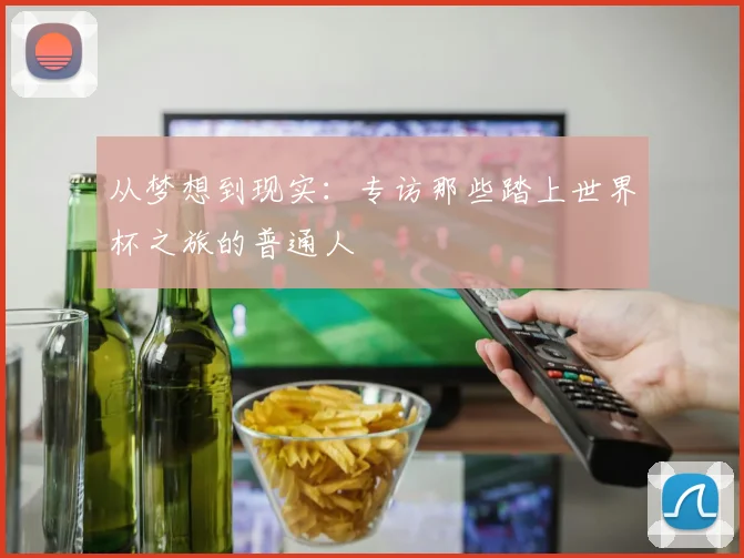 从梦想到现实:专访那些踏上世界杯之旅的普通人