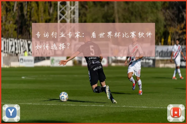 专访行业专家:看世界杯比赛软件如何选择?