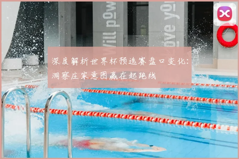 深度解析世界杯预选赛盘口变化：洞察庄家意图赢在起跑线
