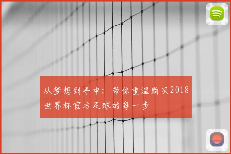 从梦想到手中:带你重温购买2018世界杯官方足球的每一步