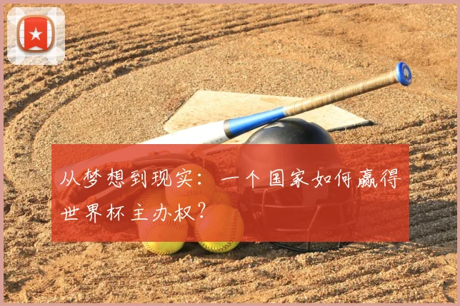 从梦想到现实:一个国家如何赢得世界杯主办权?