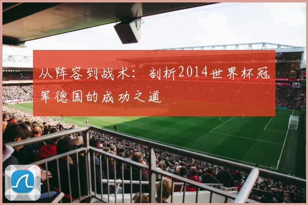 从阵容到战术：剖析2014世界杯冠军德国的成功之道