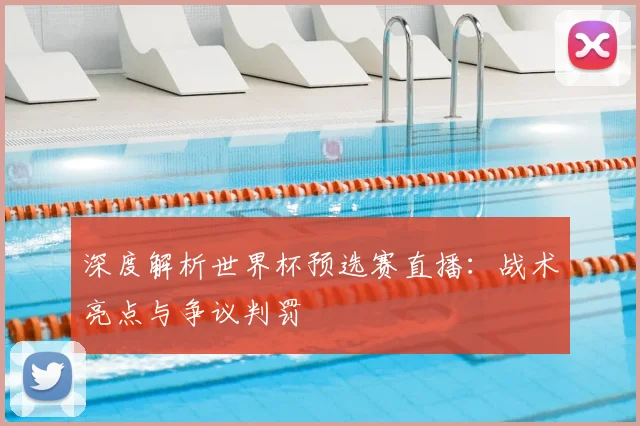 深度解析世界杯预选赛直播：战术亮点与争议判罚
