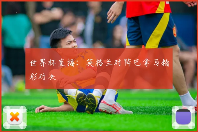 世界杯直播:英格兰对阵巴拿马精彩对决