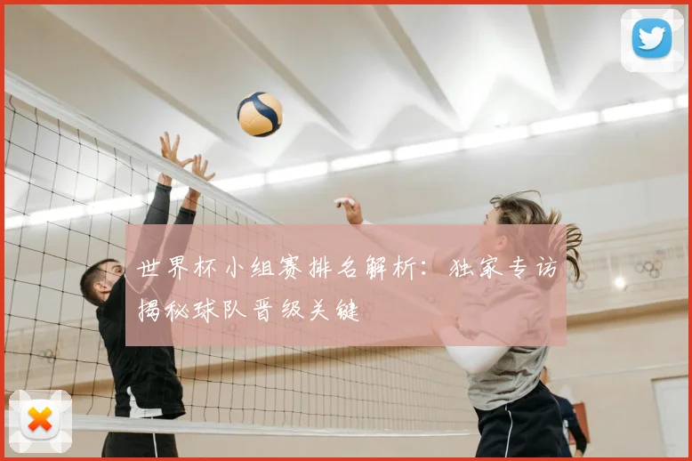 世界杯小组赛排名解析：独家专访揭秘球队晋级关键