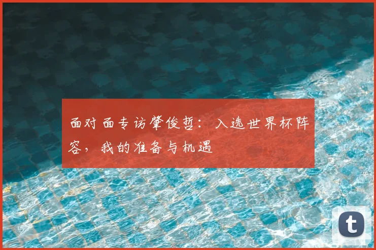 面对面专访肇俊哲：入选世界杯阵容，我的准备与机遇