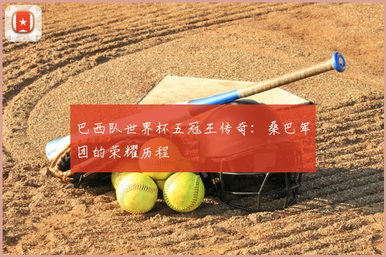 巴西队世界杯五冠王传奇：桑巴军团的荣耀历程