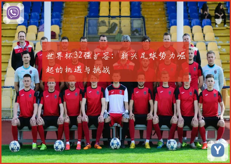 世界杯32强扩容：新兴足球势力崛起的机遇与挑战