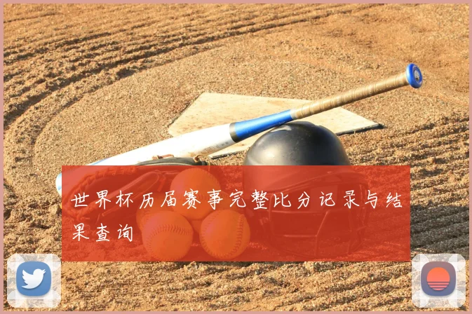 世界杯历届赛事完整比分记录与结果查询