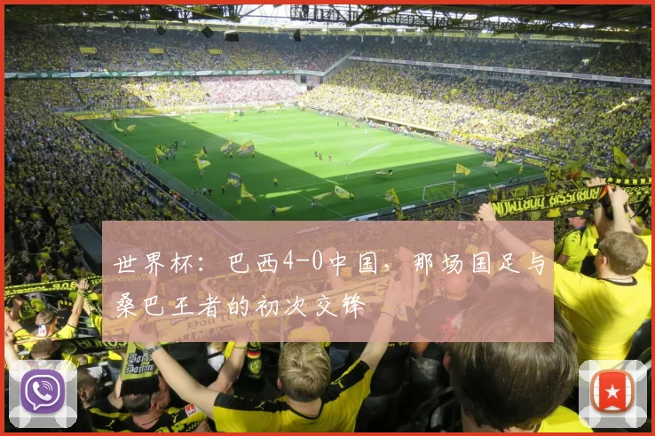 世界杯:巴西4-0中国,那场国足与桑巴王者的初次交锋