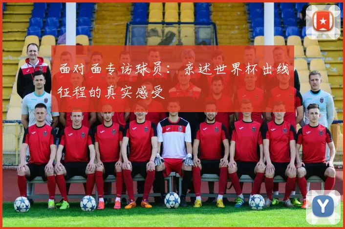 面对面专访球员：亲述世界杯出线征程的真实感受