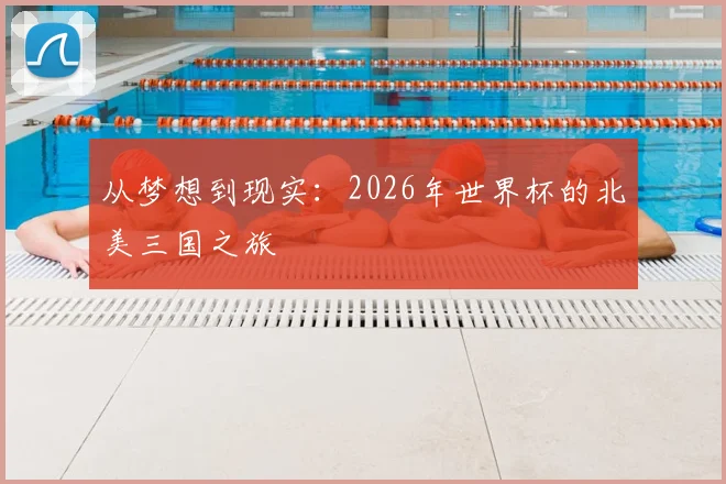 从梦想到现实：2026年世界杯的北美三国之旅