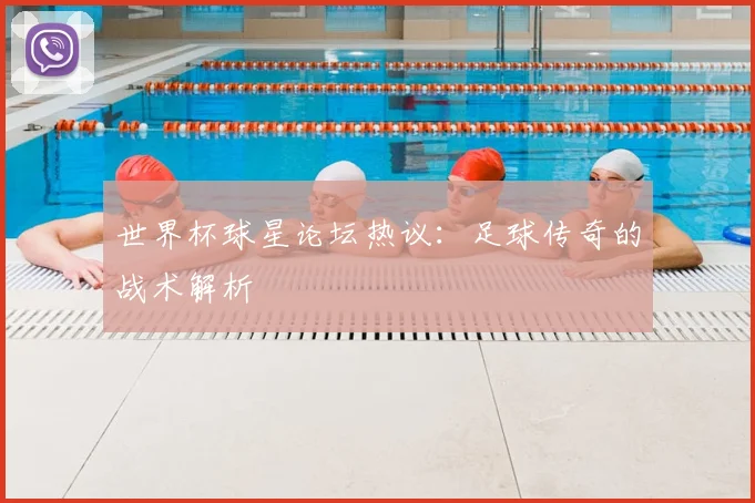 世界杯球星论坛热议:足球传奇的战术解析