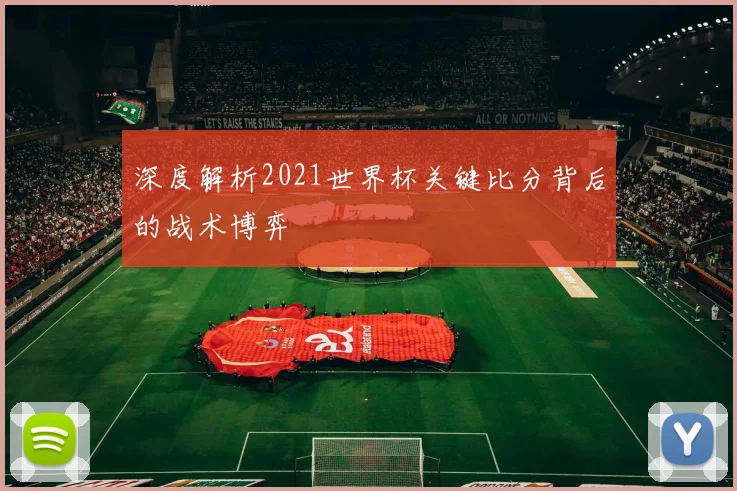 深度解析2021世界杯关键比分背后的战术博弈