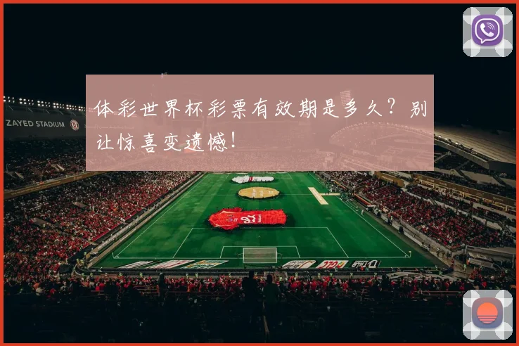 体彩世界杯彩票有效期是多久？别让惊喜变遗憾！
